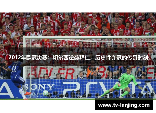 2012年欧冠决赛：切尔西逆袭拜仁，历史性夺冠的传奇时刻