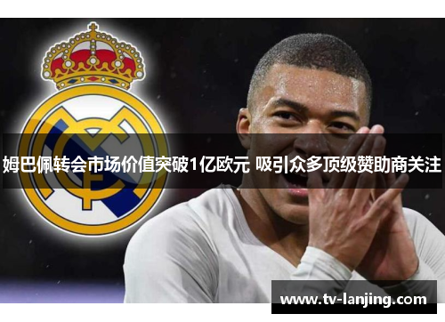 姆巴佩转会市场价值突破1亿欧元 吸引众多顶级赞助商关注
