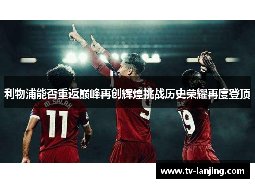 利物浦能否重返巅峰再创辉煌挑战历史荣耀再度登顶