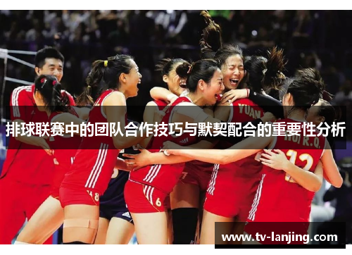 排球联赛中的团队合作技巧与默契配合的重要性分析