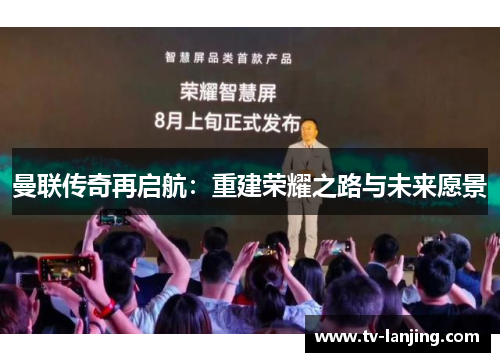 曼联传奇再启航：重建荣耀之路与未来愿景