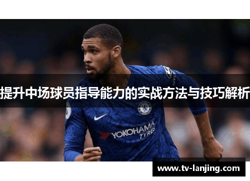 提升中场球员指导能力的实战方法与技巧解析