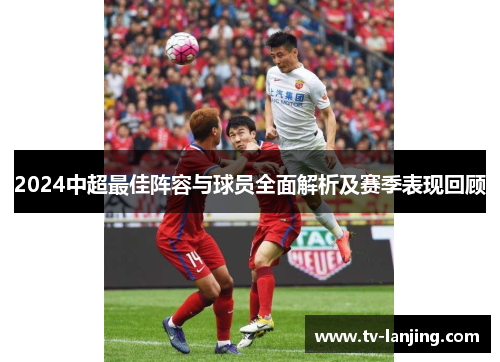 2024中超最佳阵容与球员全面解析及赛季表现回顾