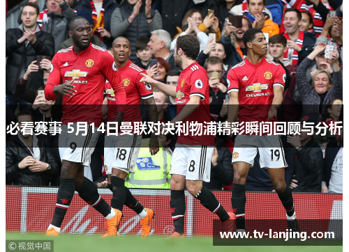 必看赛事 5月14日曼联对决利物浦精彩瞬间回顾与分析