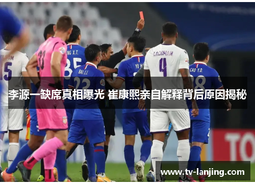 李源一缺席真相曝光 崔康熙亲自解释背后原因揭秘