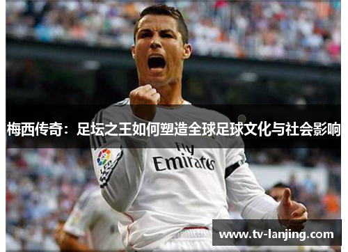 梅西传奇：足坛之王如何塑造全球足球文化与社会影响