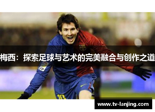 梅西：探索足球与艺术的完美融合与创作之道