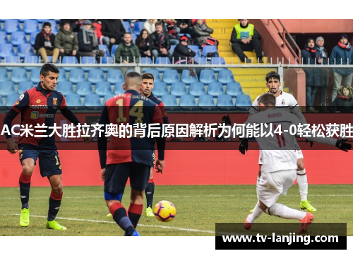 AC米兰大胜拉齐奥的背后原因解析为何能以4-0轻松获胜