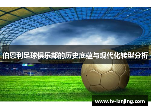 伯恩利足球俱乐部的历史底蕴与现代化转型分析