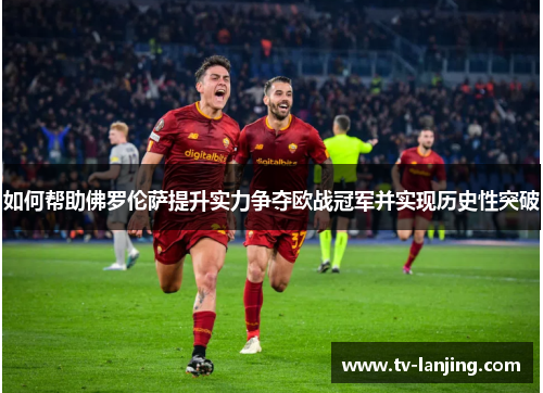 如何帮助佛罗伦萨提升实力争夺欧战冠军并实现历史性突破