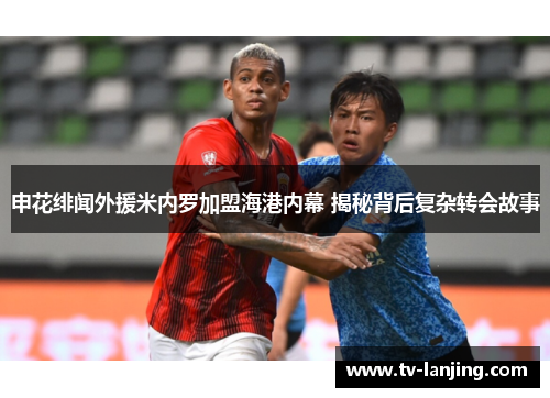 申花绯闻外援米内罗加盟海港内幕 揭秘背后复杂转会故事