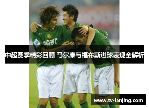 中超赛季精彩回顾 马尔康与福布斯进球表现全解析