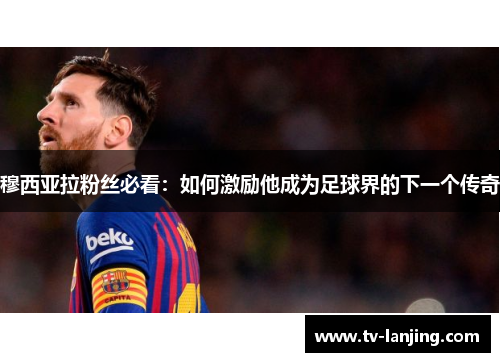 穆西亚拉粉丝必看：如何激励他成为足球界的下一个传奇