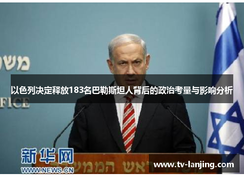 以色列决定释放183名巴勒斯坦人背后的政治考量与影响分析