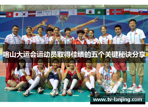 喀山大运会运动员取得佳绩的五个关键秘诀分享