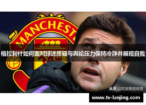 格拉利什如何面对球迷质疑与舆论压力保持冷静并展现自我