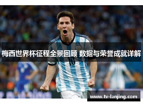 梅西世界杯征程全景回顾 数据与荣誉成就详解