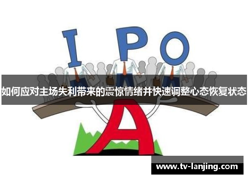 如何应对主场失利带来的震惊情绪并快速调整心态恢复状态