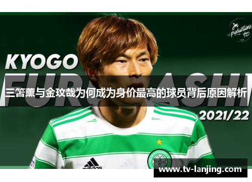 三笘薰与金玟哉为何成为身价最高的球员背后原因解析
