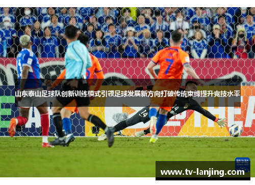 山东泰山足球队创新训练模式引领足球发展新方向打破传统束缚提升竞技水平