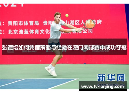 张德培如何凭借策略与经验在澳门网球赛中成功夺冠 张德培如何凭借策略与经验在澳门网球赛中成功夺冠
