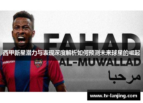 西甲新星潜力与表现深度解析如何预测未来球星的崛起