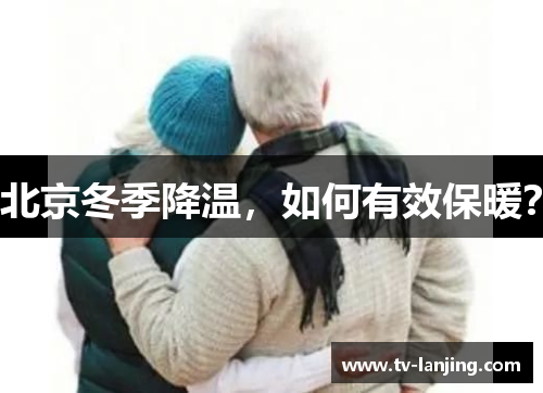 北京冬季降温,如何有效保暖? 北京冬季降温,如何有效保暖?