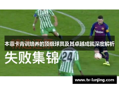 本菲卡青训培养的顶级球员及其卓越成就深度解析 本菲卡青训培养的顶级球员及其卓越成就深度解析