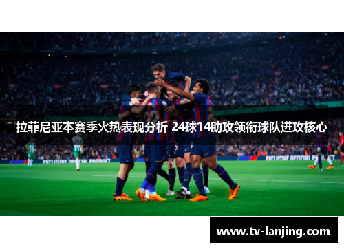 拉菲尼亚本赛季火热表现分析 24球14助攻领衔球队进攻核心