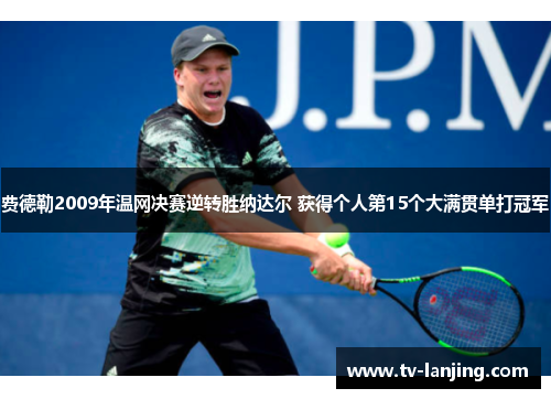 费德勒2009年温网决赛逆转胜纳达尔 获得个人第15个大满贯单打冠军 费德勒2009年温网决赛逆转胜纳达尔 获得个人第15个大满贯单打冠军