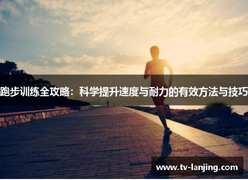 跑步训练全攻略：科学提升速度与耐力的有效方法与技巧