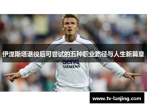 伊涅斯塔退役后可尝试的五种职业路径与人生新篇章 伊涅斯塔退役后可尝试的五种职业路径与人生新篇章