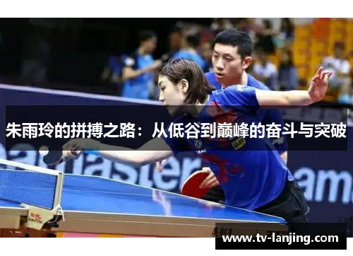 朱雨玲的拼搏之路：从低谷到巅峰的奋斗与突破