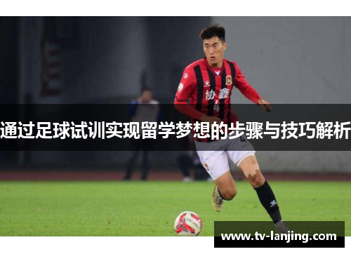 通过足球试训实现留学梦想的步骤与技巧解析