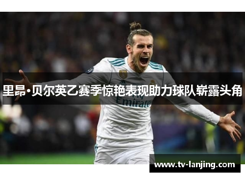 里昂·贝尔英乙赛季惊艳表现助力球队崭露头角