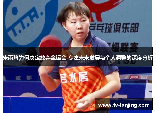 朱雨玲为何决定放弃全运会 专注未来发展与个人调整的深度分析 朱雨玲为何决定放弃全运会 专注未来发展与个人调整的深度分析