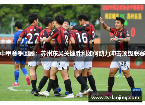 中甲赛季回顾：苏州东吴关键胜利如何助力冲击顶级联赛