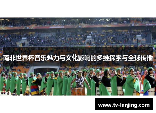 南非世界杯音乐魅力与文化影响的多维探索与全球传播