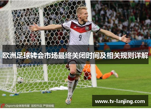 欧洲足球转会市场最终关闭时间及相关规则详解