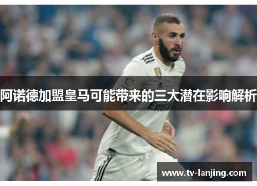 阿诺德加盟皇马可能带来的三大潜在影响解析