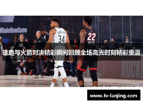 雄鹿与火箭对决精彩瞬间回顾全场高光时刻精彩重温