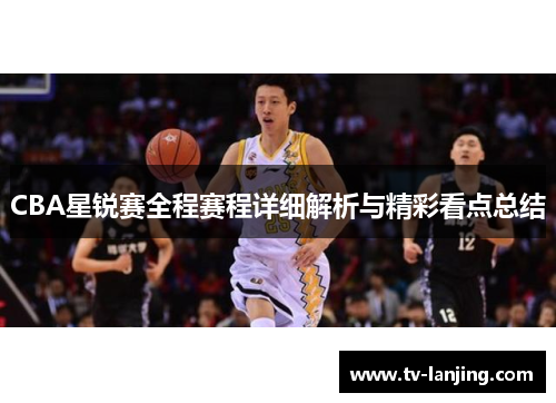 CBA星锐赛全程赛程详细解析与精彩看点总结 CBA星锐赛全程赛程详细解析与精彩看点总结