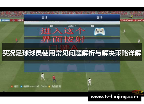 实况足球球员使用常见问题解析与解决策略详解 实况足球球员使用常见问题解析与解决策略详解