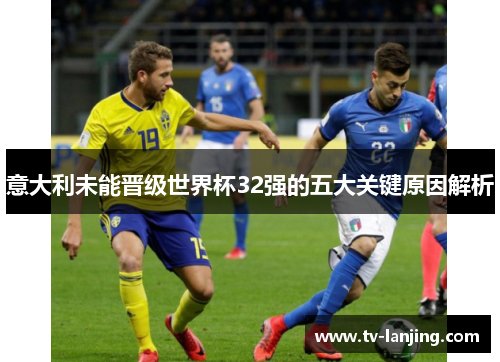 意大利未能晋级世界杯32强的五大关键原因解析