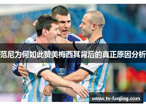 范尼为何如此赞美梅西其背后的真正原因分析