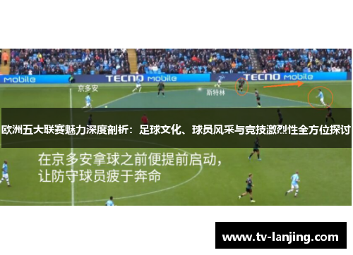欧洲五大联赛魅力深度剖析:足球文化、球员风采与竞技激烈性全方位探讨 欧洲五大联赛魅力深度剖析:足球文化、球员风采与竞技激烈性全方位探讨