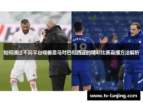 如何通过不同平台观看皇马对巴伦西亚的精彩比赛直播方法解析