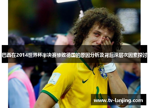 巴西在2014世界杯半决赛惨败德国的原因分析及背后深层次因素探讨 巴西在2014世界杯半决赛惨败德国的原因分析及背后深层次因素探讨