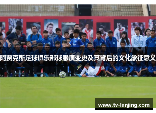 阿贾克斯足球俱乐部球服演变史及其背后的文化象征意义