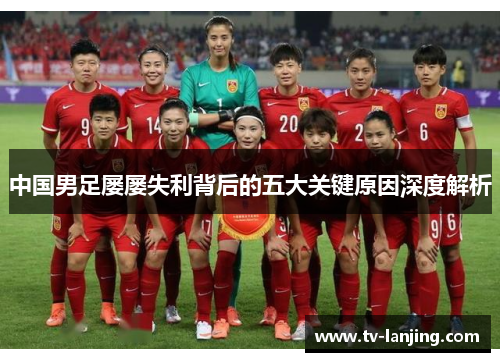 中国男足屡屡失利背后的五大关键原因深度解析